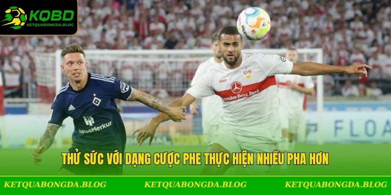 Thử sức với dạng cược phe thực hiện nhiều pha hơn