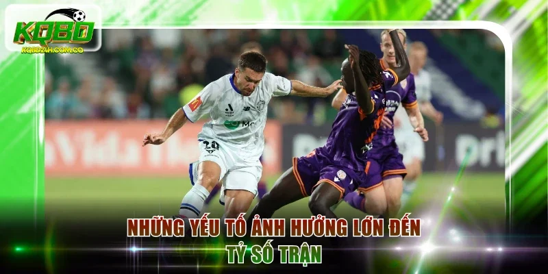 Những yếu tố ảnh hưởng lớn đến tỷ số trận